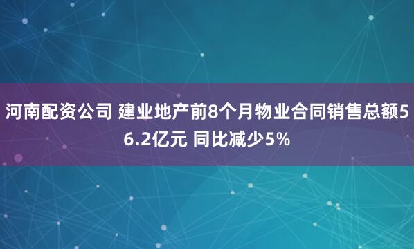 河南配资公司 建业地产前8个月物业合同销售总额56.2亿元 同比减少5%